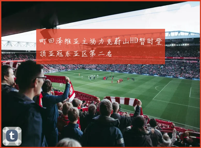 町田泽维亚主场力克蔚山HD暂时登顶亚冠东亚区第二名