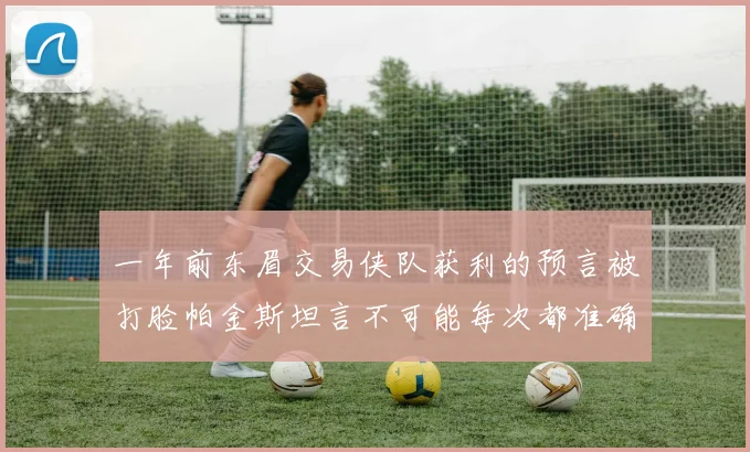 一年前东眉交易侠队获利的预言被打脸帕金斯坦言不可能每次都准确