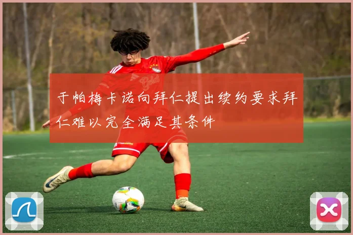 于帕梅卡诺向拜仁提出续约要求拜仁难以完全满足其条件