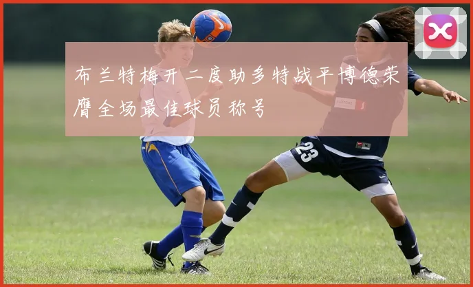布兰特梅开二度助多特战平博德荣膺全场最佳球员称号