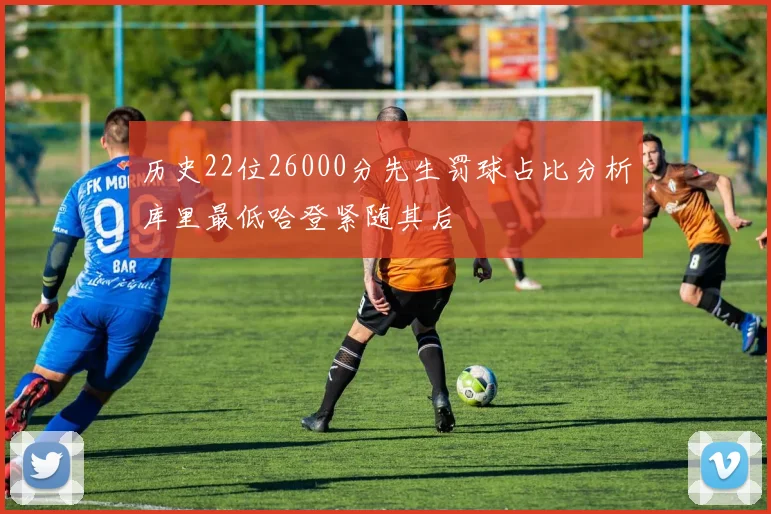 历史22位26000分先生罚球占比分析库里最低哈登紧随其后
