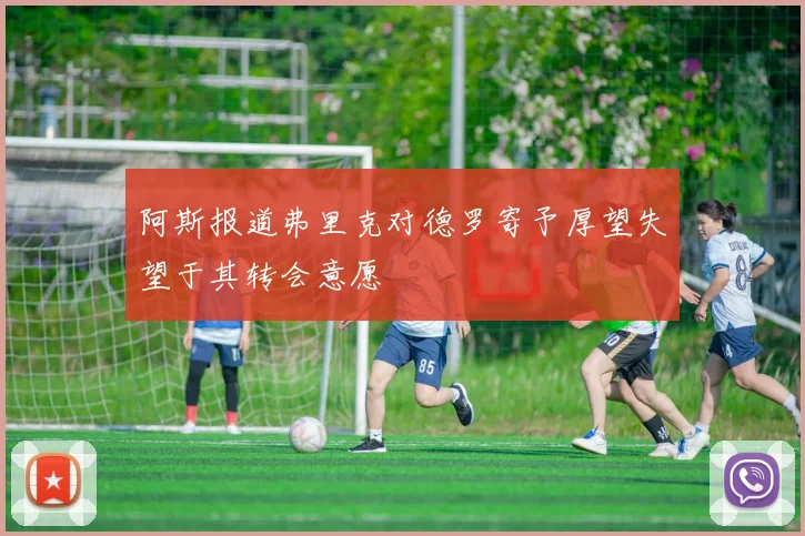 阿斯报道弗里克对德罗寄予厚望失望于其转会意愿