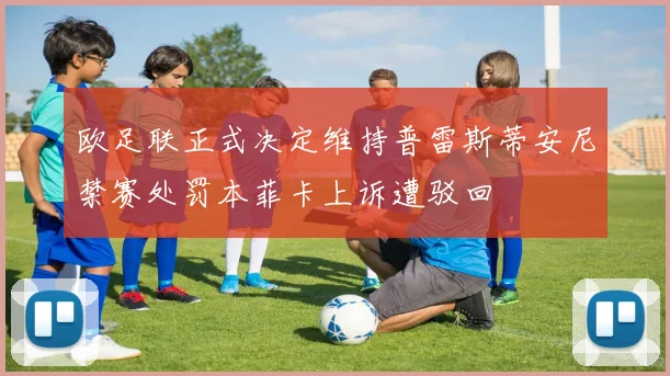 欧足联正式决定维持普雷斯蒂安尼禁赛处罚本菲卡上诉遭驳回