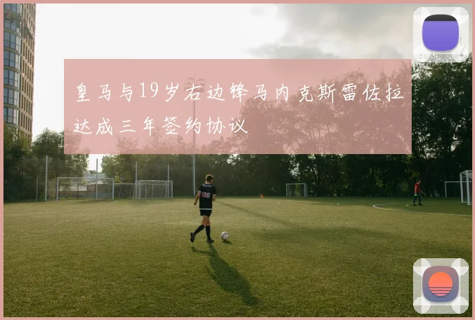 皇马与19岁右边锋马内克斯雷佐拉达成三年签约协议