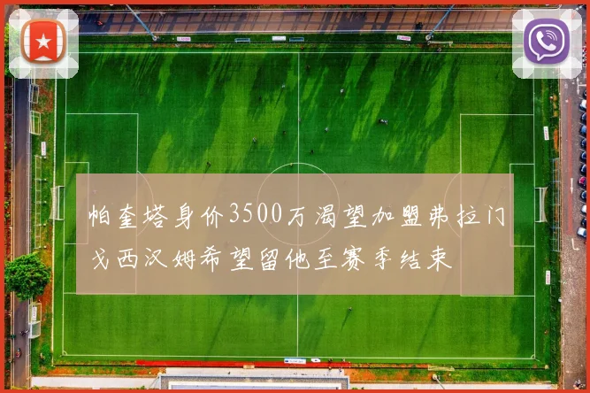 帕奎塔身价3500万渴望加盟弗拉门戈西汉姆希望留他至赛季结束
