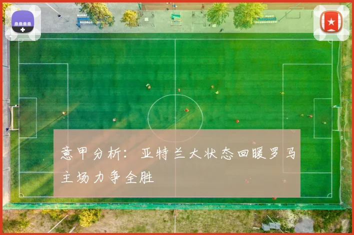 意甲分析：亚特兰大状态回暖罗马主场力争全胜