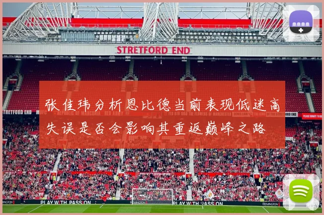 张佳玮分析恩比德当前表现低迷高失误是否会影响其重返巅峰之路